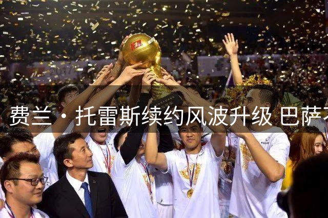 费兰·托雷斯续约风波升级 巴萨不满其公开施压策略