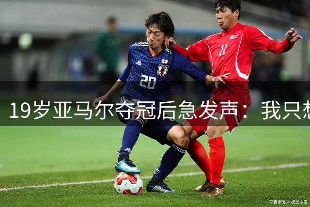 19岁亚马尔夺冠后急发声：我只想踢好足球，不在意球王之争